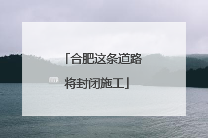 合肥这条道路将封闭施工