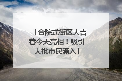合院式街区大吉巷今天亮相！吸引大批市民涌入