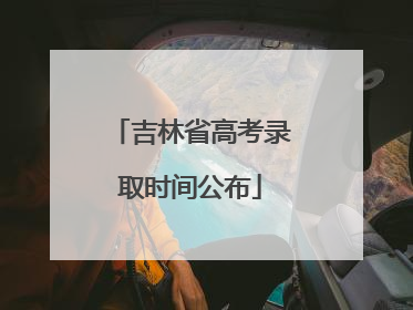 吉林省高考录取时间公布