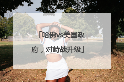 哈佛vs美国政府，对峙战升级