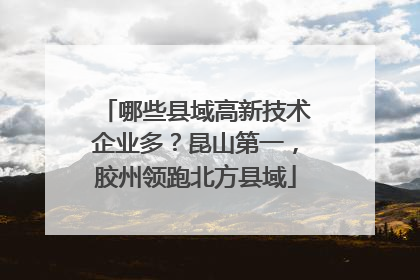 哪些县域高新技术企业多？昆山第一，胶州领跑北方县域