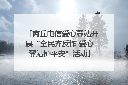 商丘电信爱心翼站开展“全民齐反诈 爱心翼站护平安”活动