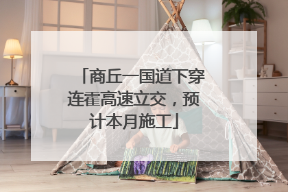 商丘一国道下穿连霍高速立交，预计本月施工