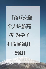 商丘交警全力护航高考 为学子打造畅通赶考路