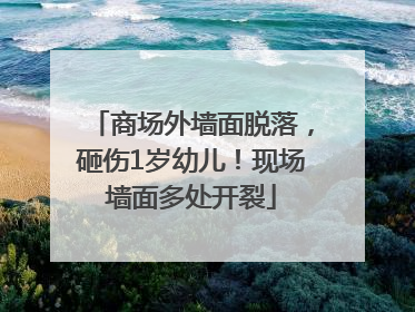 商场外墙面脱落，砸伤1岁幼儿！现场墙面多处开裂