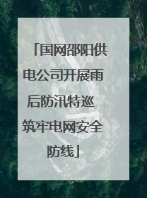 国网邵阳供电公司开展雨后防汛特巡 筑牢电网安全防线