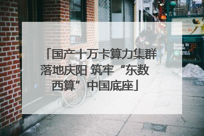 国产十万卡算力集群落地庆阳 筑牢“东数西算”中国底座