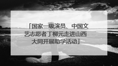 国家一级演员、中国文艺志愿者丁柳元走进山西大同开展助学活动