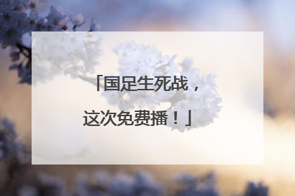 国足生死战，这次免费播！