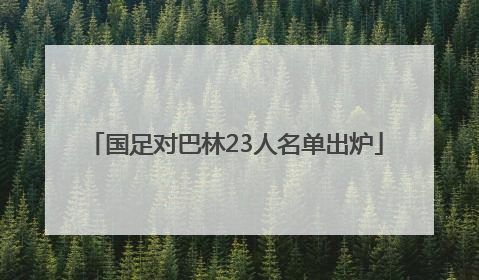 国足对巴林23人名单出炉