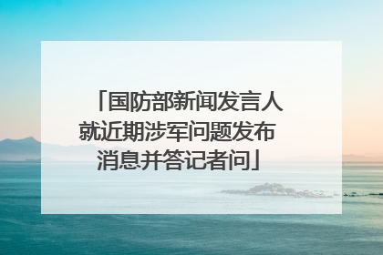 国防部新闻发言人就近期涉军问题发布消息并答记者问