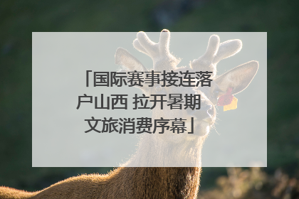 国际赛事接连落户山西 拉开暑期文旅消费序幕