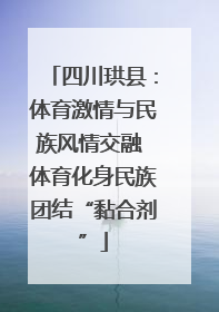 四川珙县：体育激情与民族风情交融 体育化身民族团结“黏合剂”