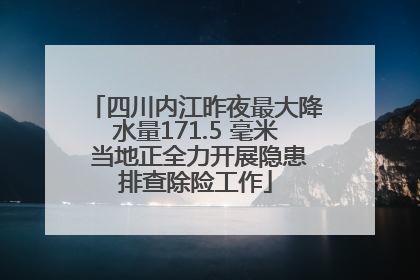 四川内江昨夜最大降水量171.5 毫米 当地正全力开展隐患排查除险工作