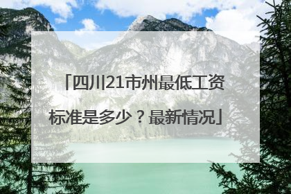 四川21市州最低工资标准是多少？最新情况