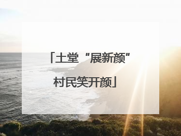 土堂“展新颜” 村民笑开颜