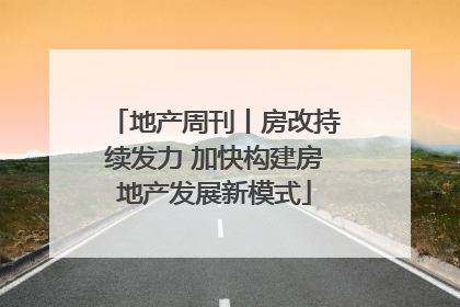 地产周刊丨房改持续发力 加快构建房地产发展新模式