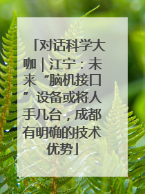 对话科学大咖｜江宁：未来“脑机接口”设备或将人手几台，成都有明确的技术优势