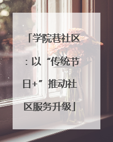 学院巷社区：以“传统节日+”推动社区服务升级