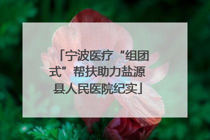宁波医疗“组团式”帮扶助力盐源县人民医院纪实
