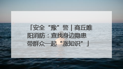 安全“豫”警｜商丘睢阳消防：查找身边隐患 带群众一起“涨知识”