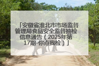 安徽省淮北市市场监督管理局食品安全监督抽检信息通告（2025年第17期-你点我检）