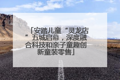 安踏儿童“灵龙店”五城启幕，深度融合科技和亲子童趣创新童装零售