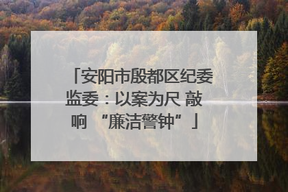 安阳市殷都区纪委监委：以案为尺 敲响 “廉洁警钟”