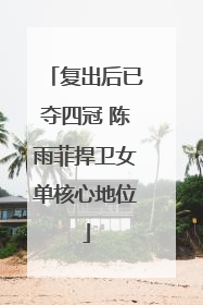 复出后已夺四冠 陈雨菲捍卫女单核心地位