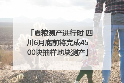 夏粮测产进行时 四川6月底前将完成4500块抽样地块测产
