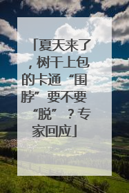 夏天来了，树干上包的卡通“围脖”要不要“脱”？专家回应