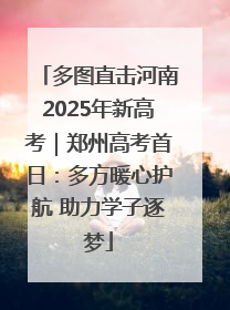 多图直击河南2025年新高考｜郑州高考首日：多方暖心护航 助力学子逐梦