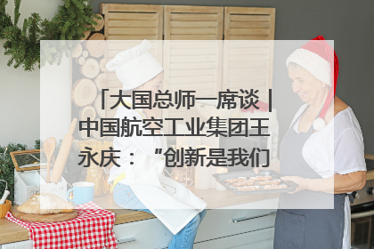 大国总师一席谈｜中国航空工业集团王永庆：“创新是我们的基因密码”