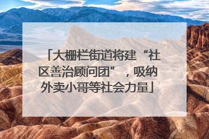 大栅栏街道将建“社区善治顾问团”，吸纳外卖小哥等社会力量