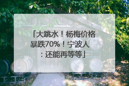大跳水！杨梅价格暴跌70%！宁波人：还能再等等