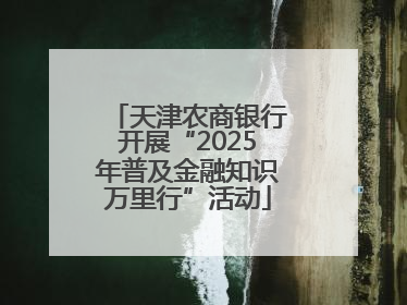 天津农商银行开展“2025年普及金融知识万里行”活动