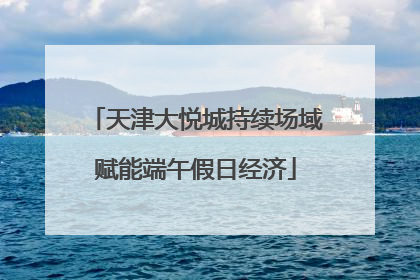 天津大悦城持续场域赋能端午假日经济