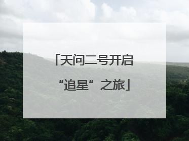 天问二号开启“追星”之旅