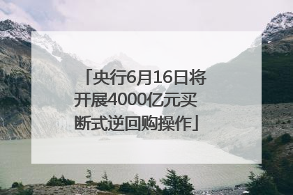 央行6月16日将开展4000亿元买断式逆回购操作