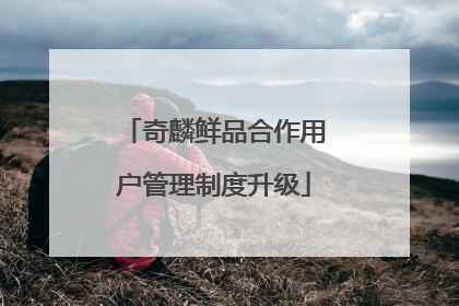 奇麟鲜品合作用户管理制度升级