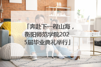 奔赴下一程山海，衡阳师范学院2025届毕业典礼举行
