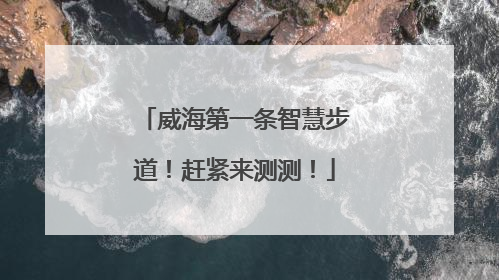 威海第一条智慧步道！赶紧来测测！