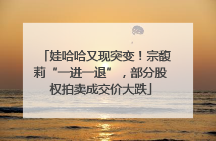 娃哈哈又现突变！宗馥莉“一进一退”，部分股权拍卖成交价大跌