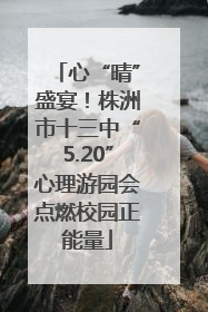 心“晴”盛宴！株洲市十三中“5.20”心理游园会点燃校园正能量