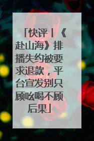 快评丨《赴山海》排播失约被要求退款，平台宣发别只顾吆喝不顾后果