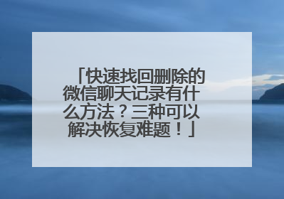 快速找回删除的微信聊天记录有什么方法？三种可以解决恢复难题！