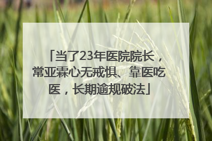 当了23年医院院长，常亚霖心无戒惧、靠医吃医，长期逾规破法
