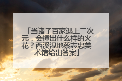 当诸子百家遇上二次元，会撞出什么样的火花？西溪湿地蔡志忠美术馆给出答案