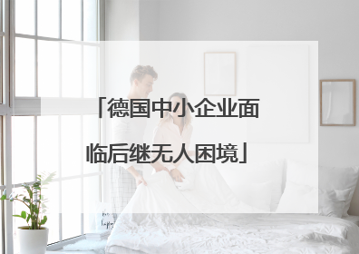 德国中小企业面临后继无人困境