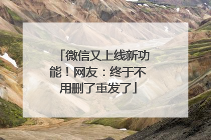 微信又上线新功能！网友：终于不用删了重发了